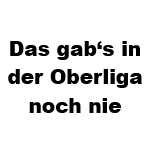 Das gab‘s in der Oberliga noch nie